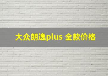 大众朗逸plus 全款价格